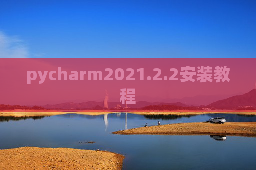 pycharm2021.2.2安装教程 pycharm2021.2.2安装教程
